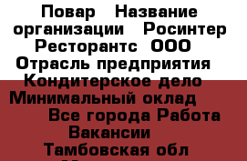 Повар › Название организации ­ Росинтер Ресторантс, ООО › Отрасль предприятия ­ Кондитерское дело › Минимальный оклад ­ 25 000 - Все города Работа » Вакансии   . Тамбовская обл.,Моршанск г.